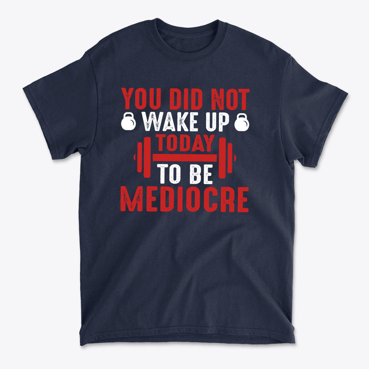 You Did Not Wake Up Today To Be Mediocre graphic tee featuring bold text in red and white on a navy background.
