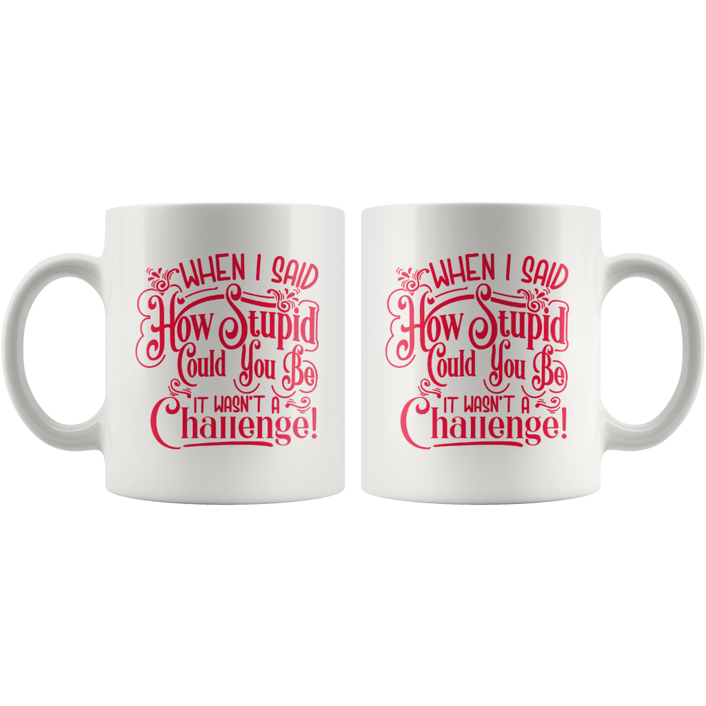 White mug with red text: 'When I Said How Stupid Could You Be It Wasn't A Challenge!', showcasing witty, sarcastic humor design.