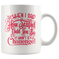 Ceramic mug with "When I Said How Stupid Could You Be It Wasn't A Challenge" printed in bold red text, showcasing humor and wit.