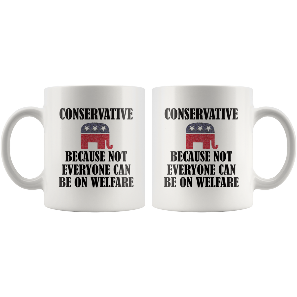 Conservative Because Not Everyone Can Be On Welfare Cup featuring bold text and Republican elephant symbol for fiscal conservatism.
